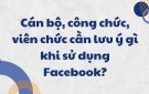 10 điều lưu ý khi cán bộ, công chức sử dụng Facebook, tiktok